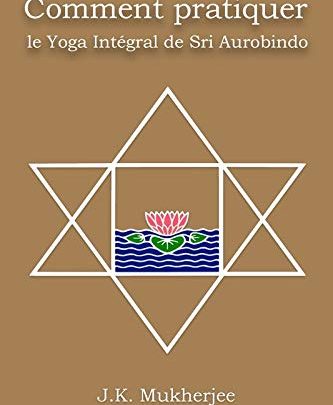 Comment pratiquer le yoga intègral de Sri Aurobindo - JK Mukherjee