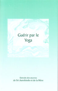 Guérir par le Yoga - extrait des oeuvres de Sri Aurobindo et de la Mère