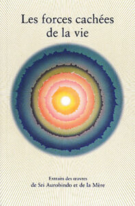Les forces cachées de la vie - extrait des oeuvres de Sri Aurobindo et de la Mère